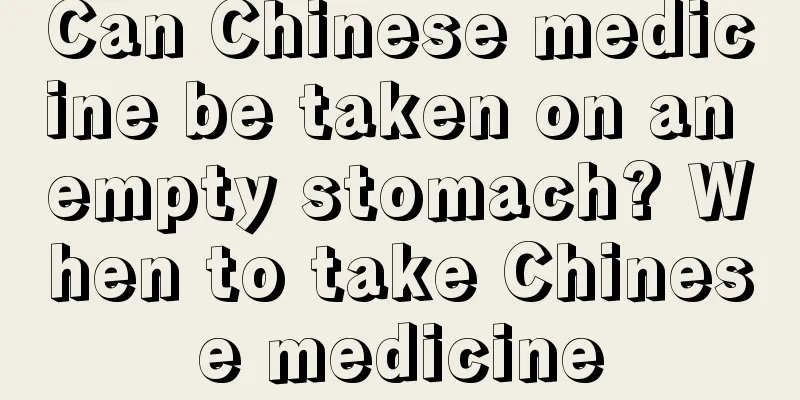 Can Chinese medicine be taken on an empty stomach? When to take Chinese medicine