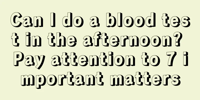 Can I do a blood test in the afternoon? Pay attention to 7 important matters