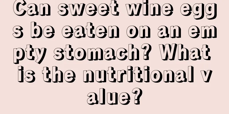 Can sweet wine eggs be eaten on an empty stomach? What is the nutritional value?