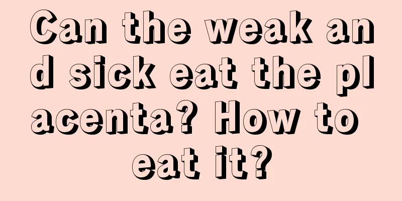 Can the weak and sick eat the placenta? How to eat it?