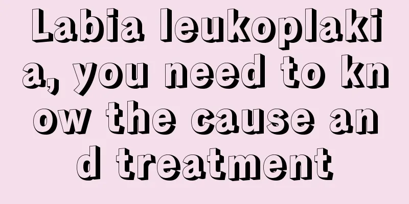 Labia leukoplakia, you need to know the cause and treatment