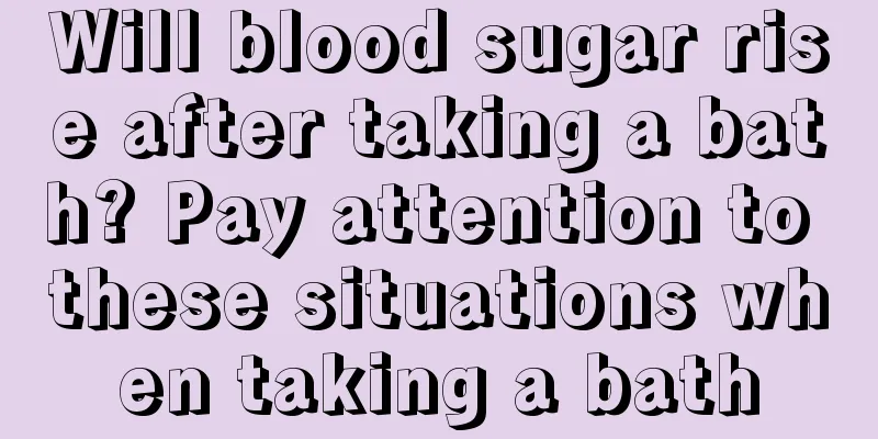 Will blood sugar rise after taking a bath? Pay attention to these situations when taking a bath