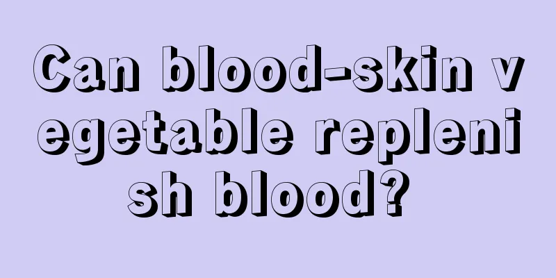 Can blood-skin vegetable replenish blood? 