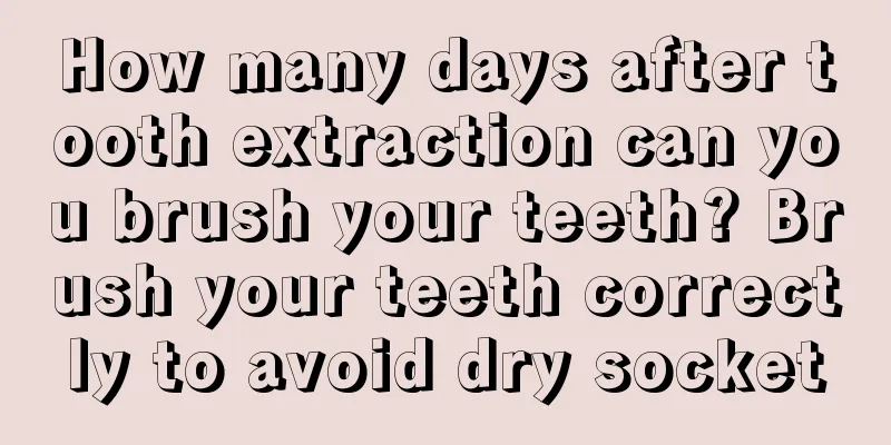 How many days after tooth extraction can you brush your teeth? Brush your teeth correctly to avoid dry socket