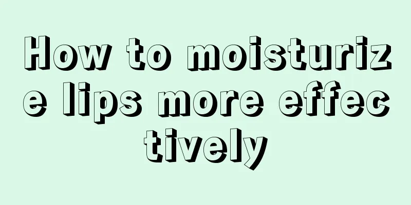 How to moisturize lips more effectively