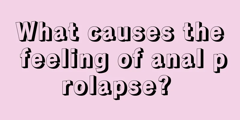 What causes the feeling of anal prolapse? 