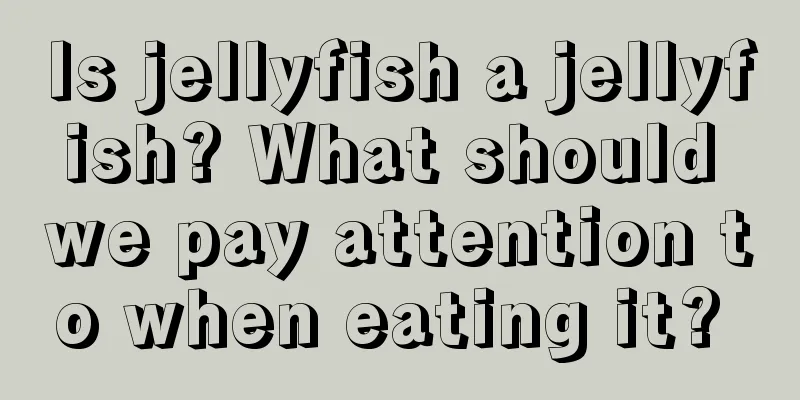 Is jellyfish a jellyfish? What should we pay attention to when eating it? 