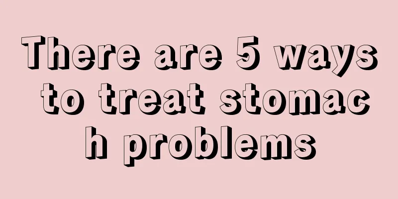 There are 5 ways to treat stomach problems