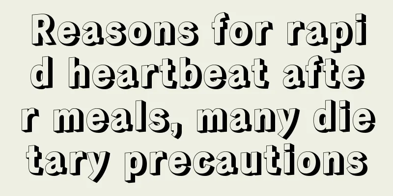 Reasons for rapid heartbeat after meals, many dietary precautions