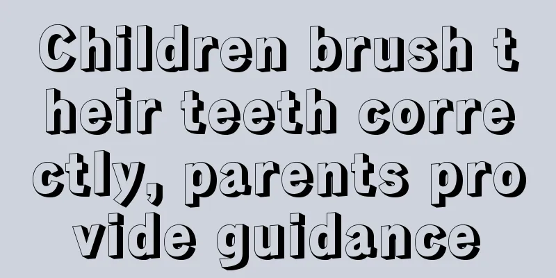 Children brush their teeth correctly, parents provide guidance