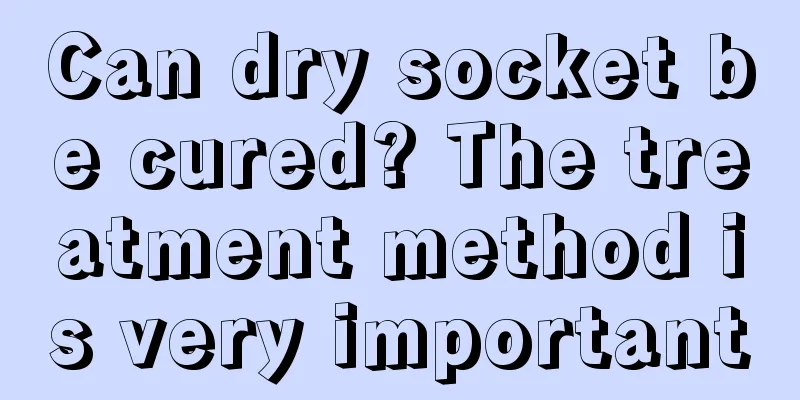 Can dry socket be cured? The treatment method is very important