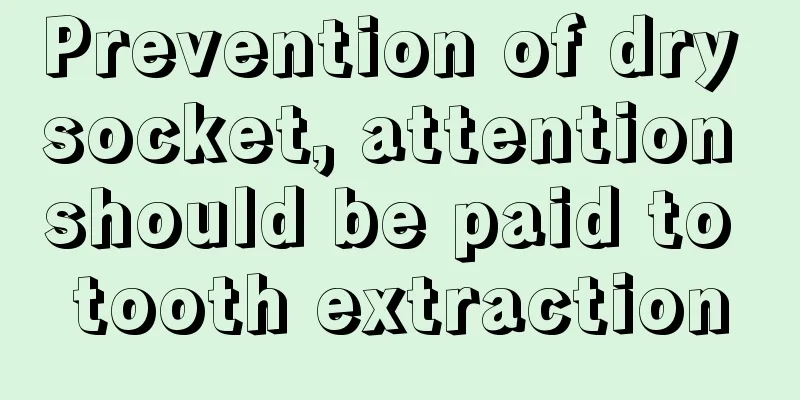 Prevention of dry socket, attention should be paid to tooth extraction