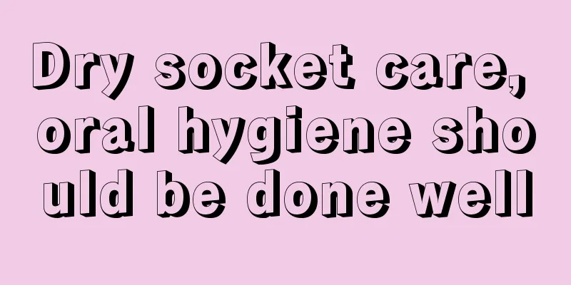 Dry socket care, oral hygiene should be done well
