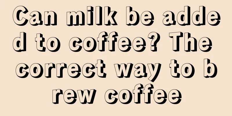 Can milk be added to coffee? The correct way to brew coffee