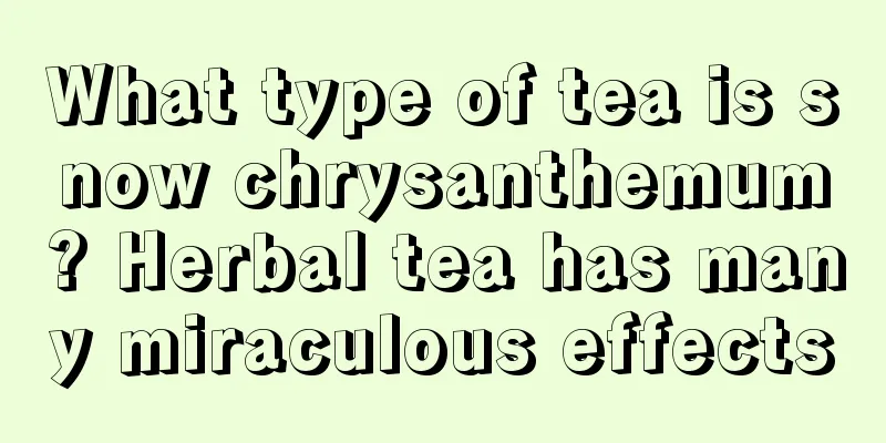 What type of tea is snow chrysanthemum? Herbal tea has many miraculous effects