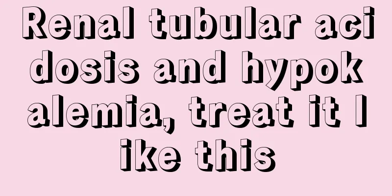 Renal tubular acidosis and hypokalemia, treat it like this