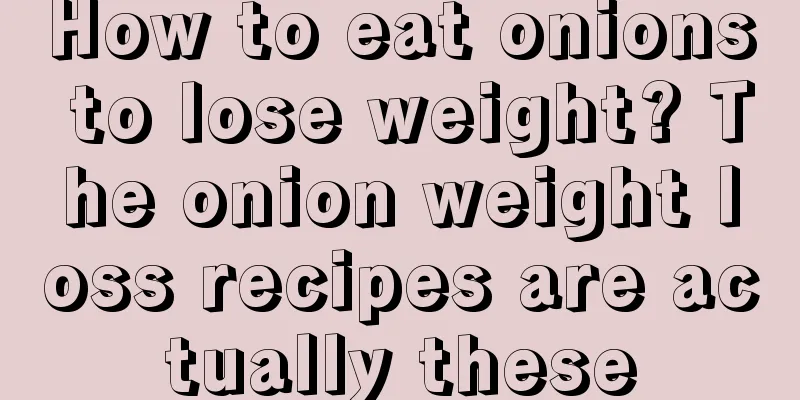 How to eat onions to lose weight? The onion weight loss recipes are actually these