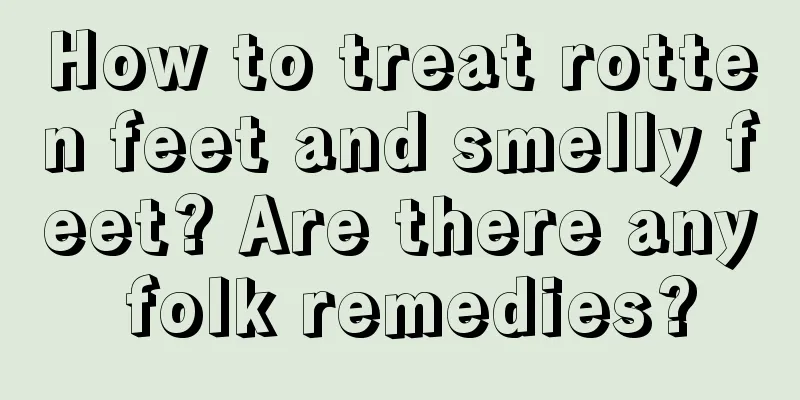 How to treat rotten feet and smelly feet? Are there any folk remedies?