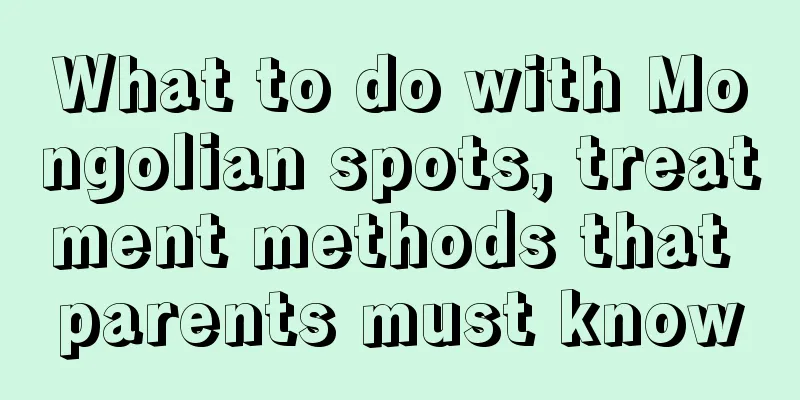 What to do with Mongolian spots, treatment methods that parents must know