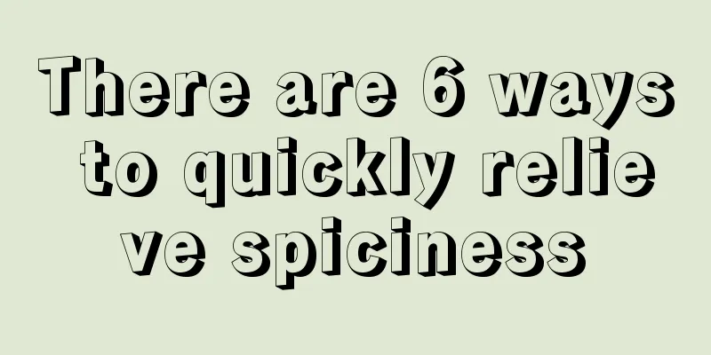 There are 6 ways to quickly relieve spiciness