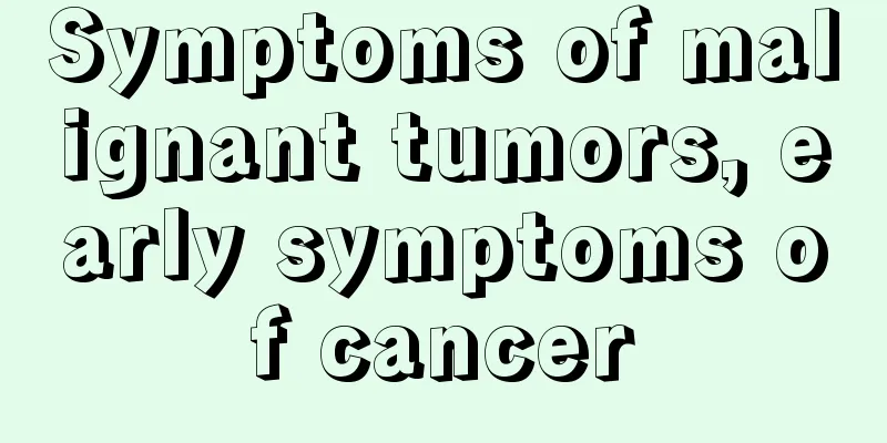 Symptoms of malignant tumors, early symptoms of cancer