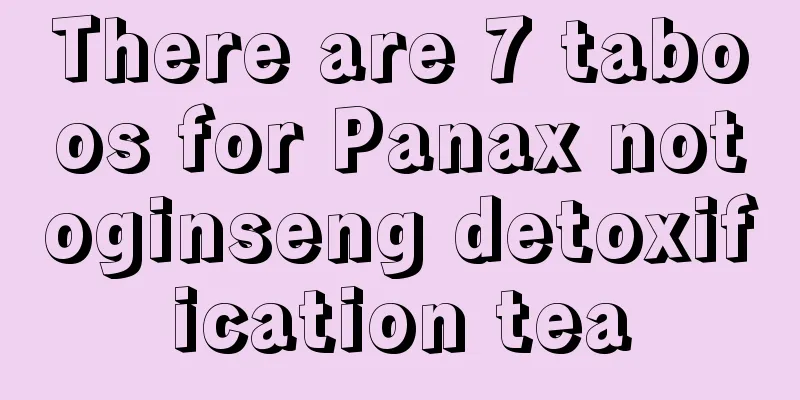 There are 7 taboos for Panax notoginseng detoxification tea