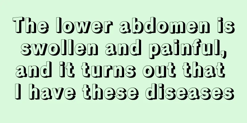 The lower abdomen is swollen and painful, and it turns out that I have these diseases