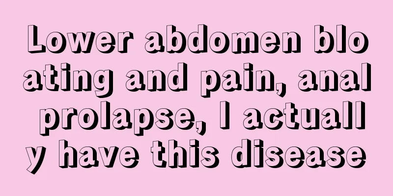 Lower abdomen bloating and pain, anal prolapse, I actually have this disease