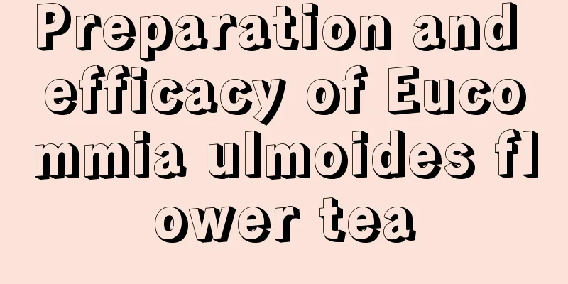 Preparation and efficacy of Eucommia ulmoides flower tea