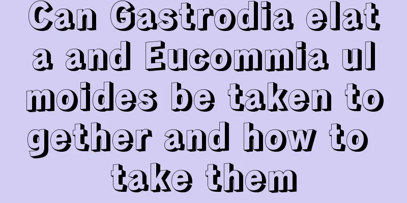 Can Gastrodia elata and Eucommia ulmoides be taken together and how to take them
