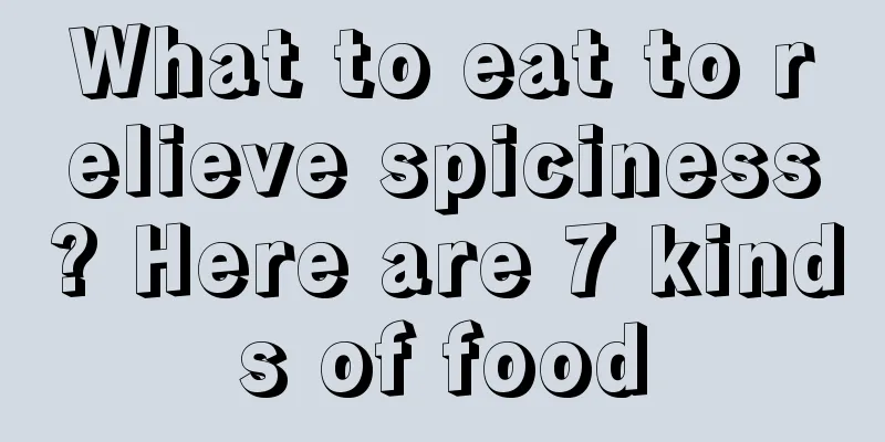 What to eat to relieve spiciness? Here are 7 kinds of food