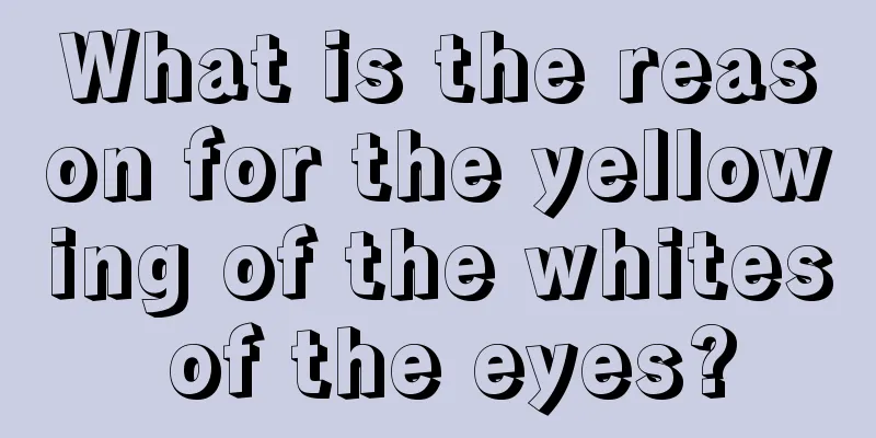 What is the reason for the yellowing of the whites of the eyes?