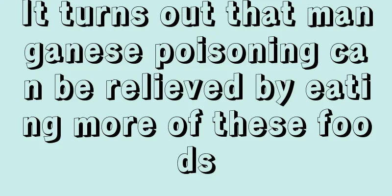 It turns out that manganese poisoning can be relieved by eating more of these foods