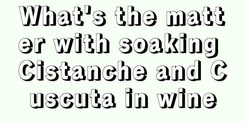 What's the matter with soaking Cistanche and Cuscuta in wine