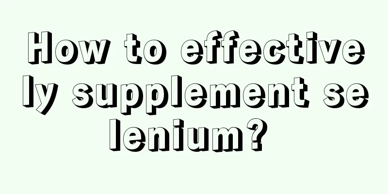 How to effectively supplement selenium? 