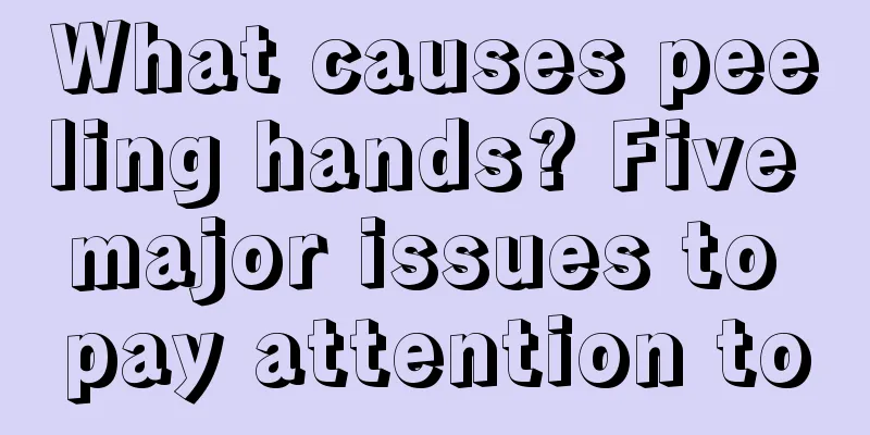What causes peeling hands? Five major issues to pay attention to
