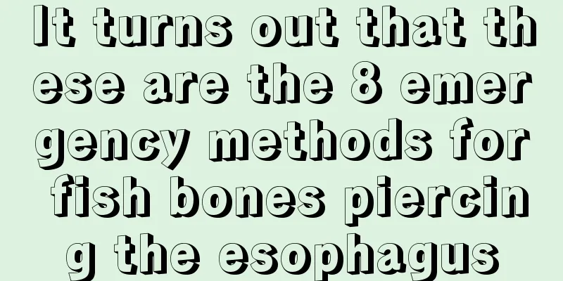It turns out that these are the 8 emergency methods for fish bones piercing the esophagus