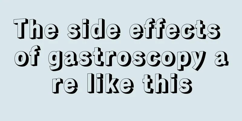 The side effects of gastroscopy are like this