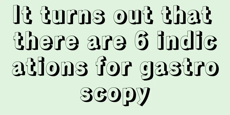 It turns out that there are 6 indications for gastroscopy