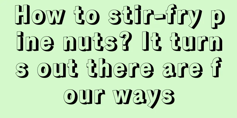 How to stir-fry pine nuts? It turns out there are four ways