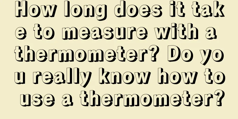 How long does it take to measure with a thermometer? Do you really know how to use a thermometer?