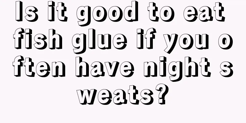 Is it good to eat fish glue if you often have night sweats?