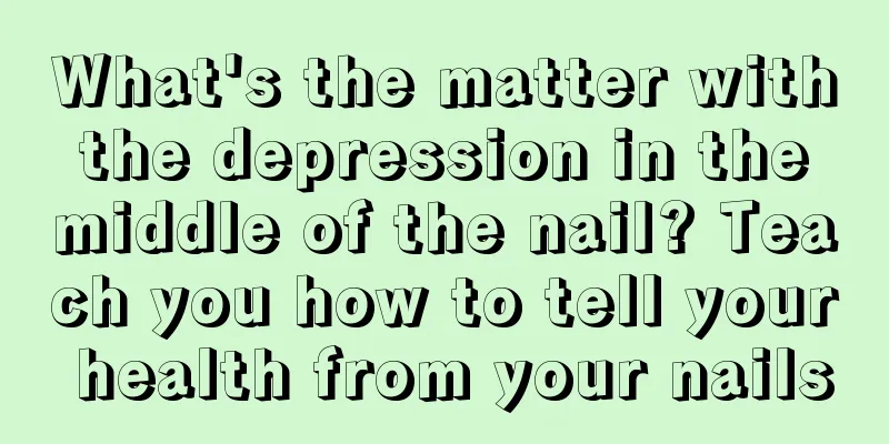 What's the matter with the depression in the middle of the nail? Teach you how to tell your health from your nails