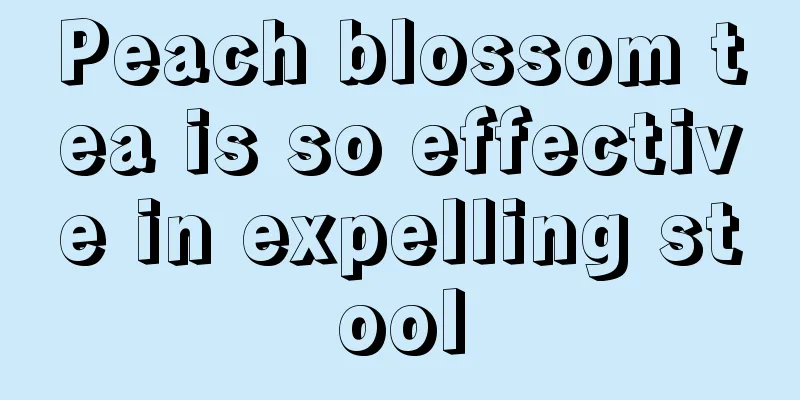 Peach blossom tea is so effective in expelling stool
