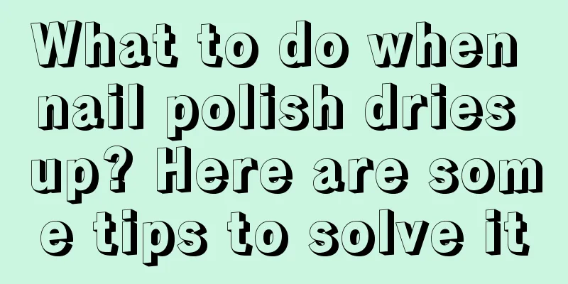 What to do when nail polish dries up? Here are some tips to solve it