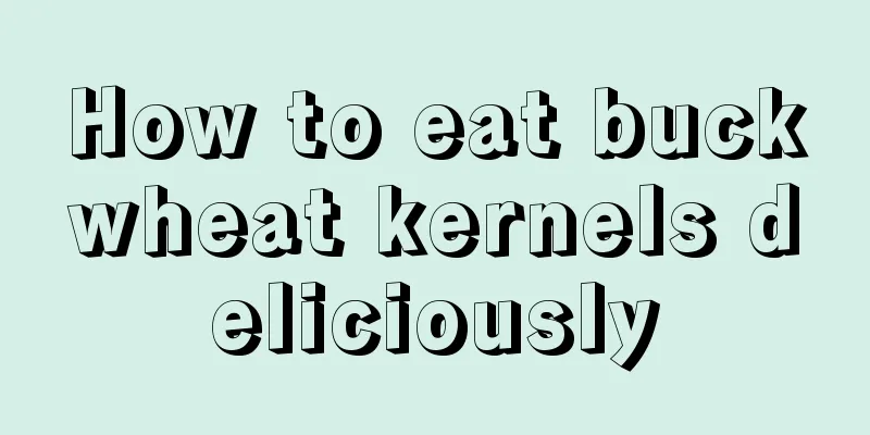 How to eat buckwheat kernels deliciously