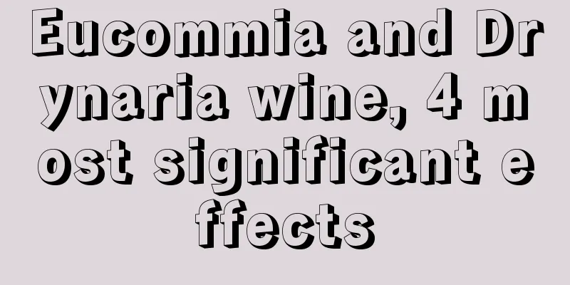 Eucommia and Drynaria wine, 4 most significant effects