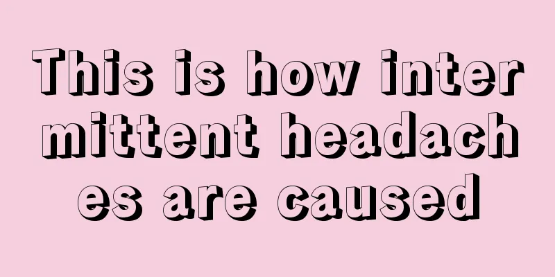 This is how intermittent headaches are caused