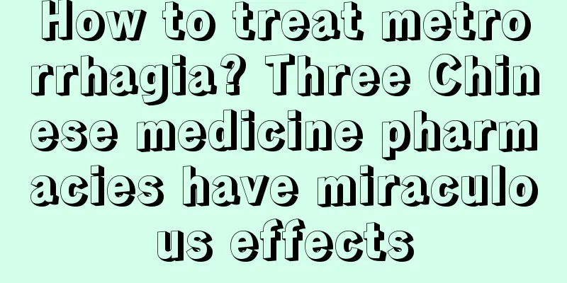 How to treat metrorrhagia? Three Chinese medicine pharmacies have miraculous effects