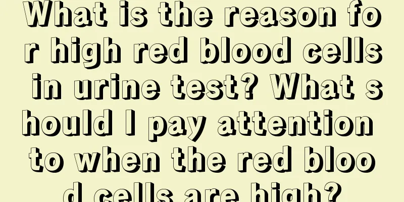 What is the reason for high red blood cells in urine test? What should I pay attention to when the red blood cells are high?